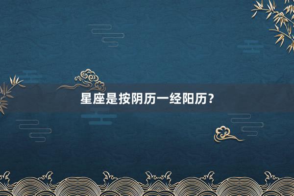 星座是按阴历一经阳历？