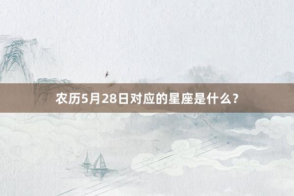 农历5月28日对应的星座是什么？