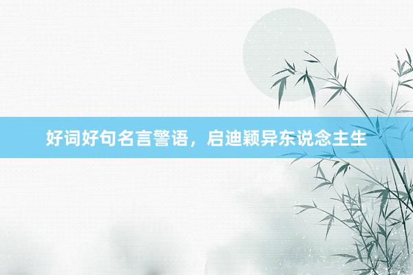好词好句名言警语，启迪颖异东说念主生