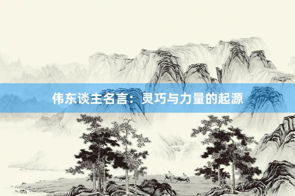 伟东谈主名言：灵巧与力量的起源