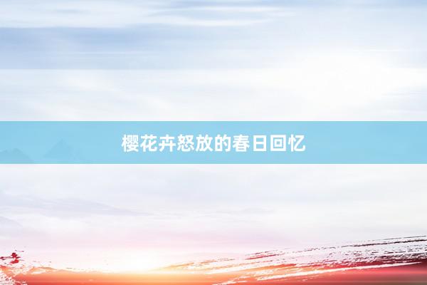 樱花卉怒放的春日回忆
