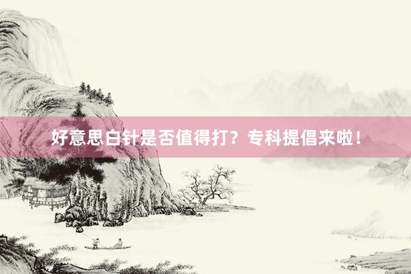 好意思白针是否值得打？专科提倡来啦！