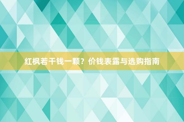 红枫若干钱一颗？价钱表露与选购指南