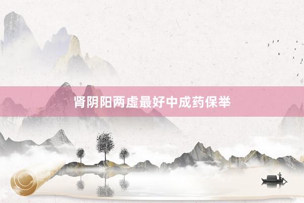 肾阴阳两虚最好中成药保举