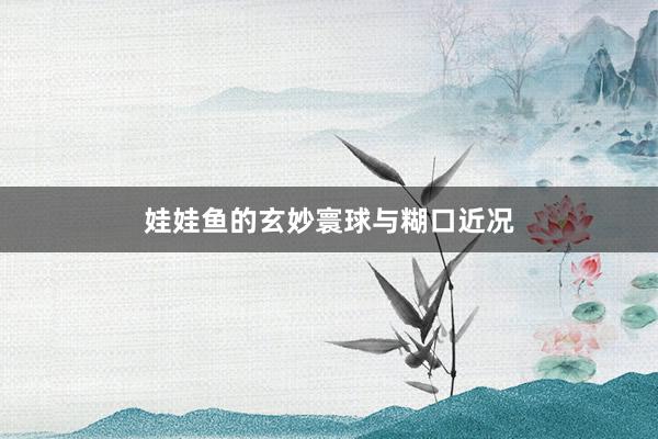 娃娃鱼的玄妙寰球与糊口近况
